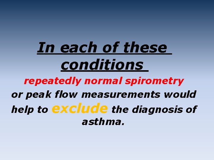 In each of these conditions repeatedly normal spirometry or peak flow measurements would help