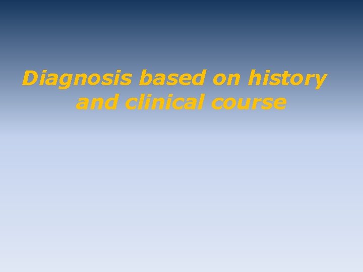 Diagnosis based on history and clinical course 