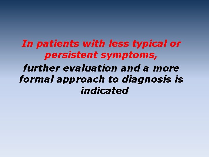 In patients with less typical or persistent symptoms, further evaluation and a more formal