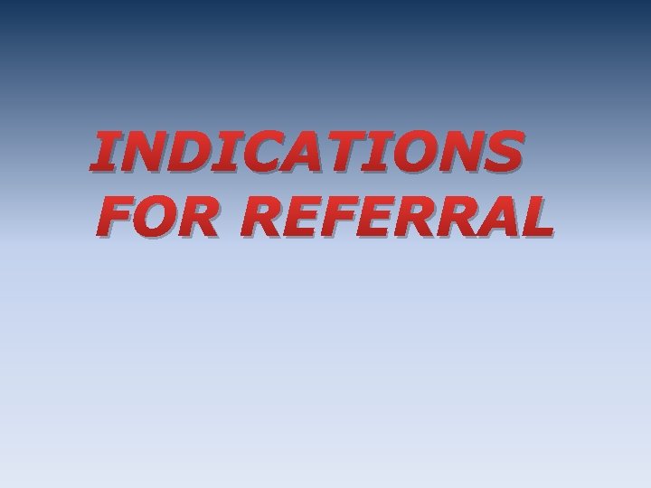INDICATIONS FOR REFERRAL 
