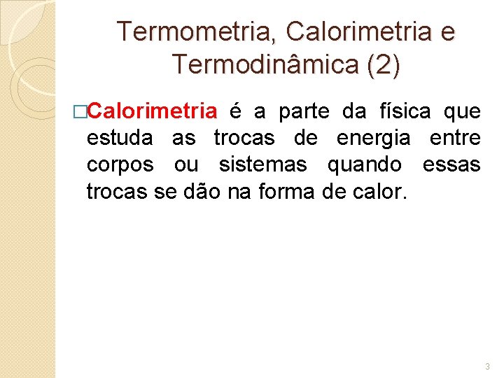 Termometria, Calorimetria e Termodinâmica (2) �Calorimetria é a parte da física que estuda as