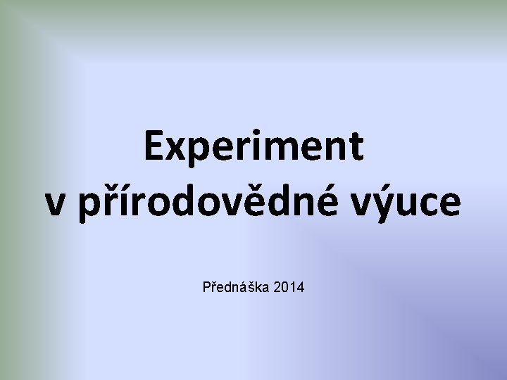 Experiment v přírodovědné výuce Přednáška 2014 