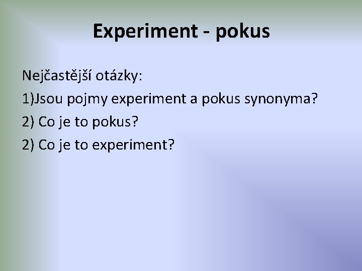 Experiment - pokus Nejčastější otázky: 1)Jsou pojmy experiment a pokus synonyma? 2) Co je
