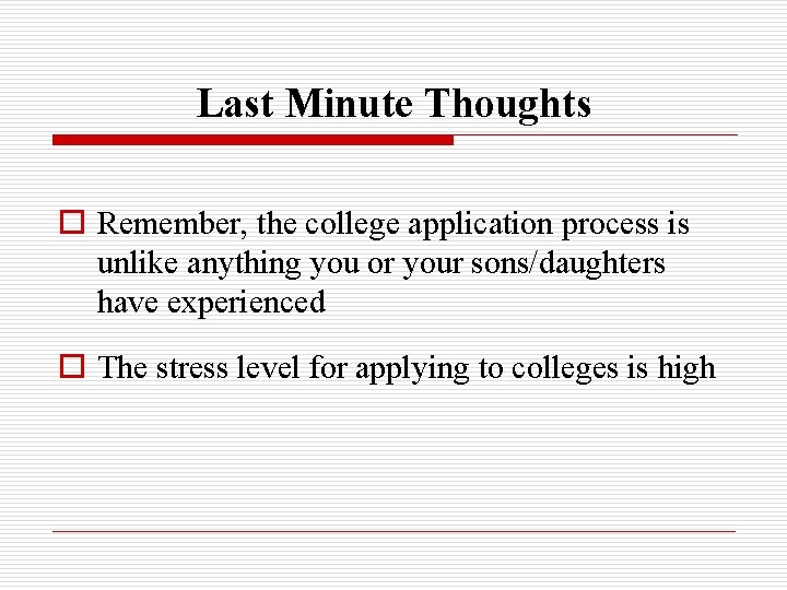 Last Minute Thoughts o Remember, the college application process is unlike anything you or