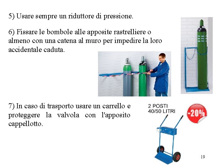 5) Usare sempre un riduttore di pressione. 6) Fissare le bombole alle apposite rastrelliere 5) Usare sempre un riduttore di pressione. 6) Fissare le bombole alle apposite rastrelliere