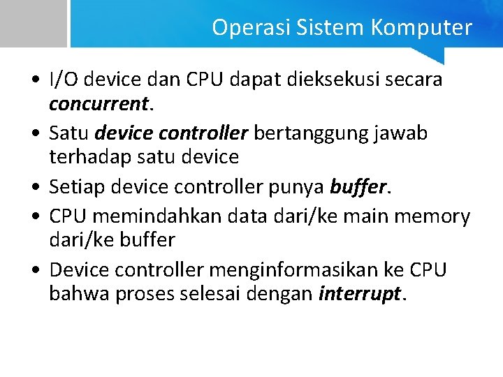 Operasi Sistem Komputer • I/O device dan CPU dapat dieksekusi secara concurrent. • Satu