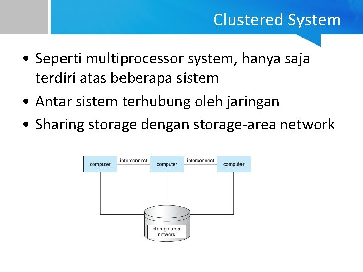 Clustered System • Seperti multiprocessor system, hanya saja terdiri atas beberapa sistem • Antar