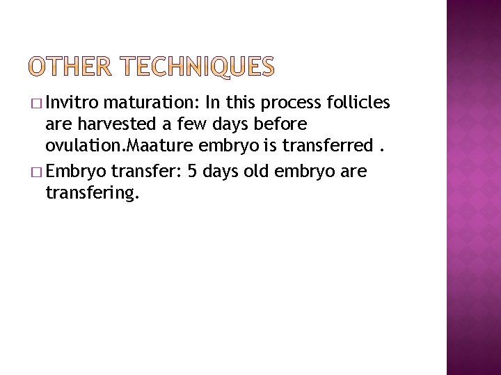 � Invitro maturation: In this process follicles are harvested a few days before ovulation.