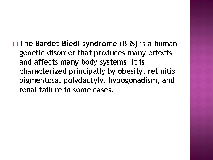 � The Bardet–Biedl syndrome (BBS) is a human genetic disorder that produces many effects