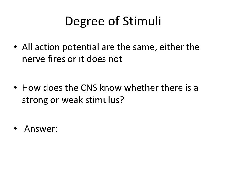 Degree of Stimuli • All action potential are the same, either the nerve fires