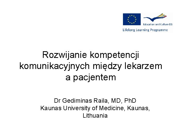 Rozwijanie kompetencji komunikacyjnych między lekarzem a pacjentem Dr Gediminas Raila, MD, Ph. D Kaunas