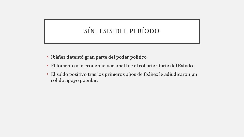 SÍNTESIS DEL PERÍODO • Ibáñez detentó gran parte del poder político. • El fomento