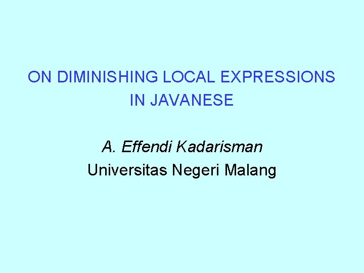 ON DIMINISHING LOCAL EXPRESSIONS IN JAVANESE A. Effendi Kadarisman Universitas Negeri Malang 