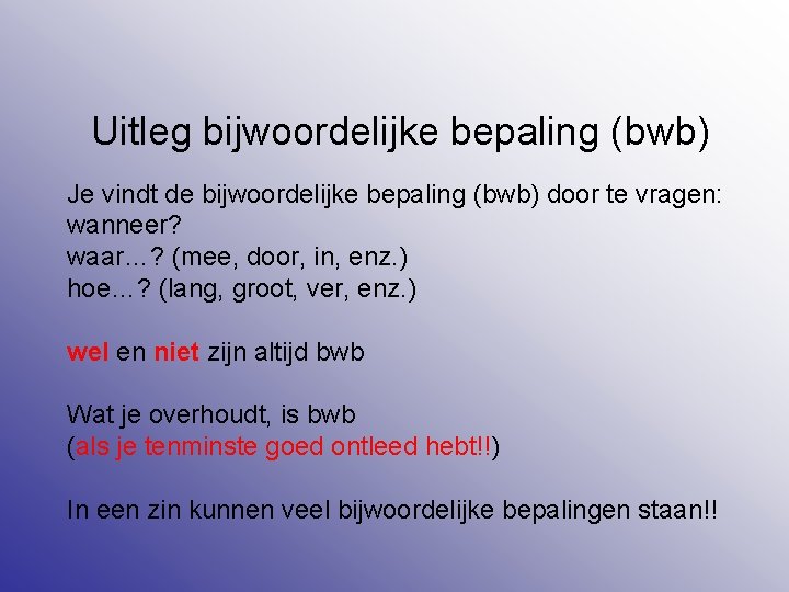 Uitleg bijwoordelijke bepaling (bwb) Je vindt de bijwoordelijke bepaling (bwb) door te vragen: wanneer?