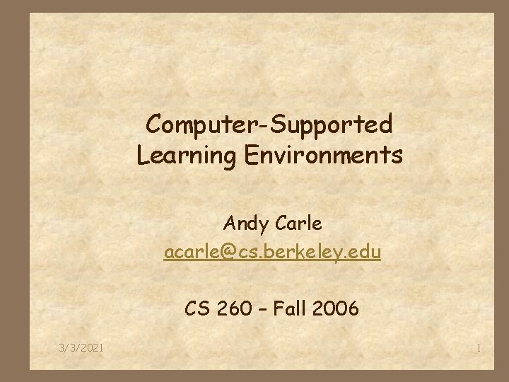 Computer-Supported Learning Environments Andy Carle acarle@cs. berkeley. edu CS 260 – Fall 2006 3/3/2021