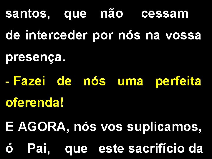 santos, que não cessam de interceder por nós na vossa presença. - Fazei de santos, que não cessam de interceder por nós na vossa presença. - Fazei de