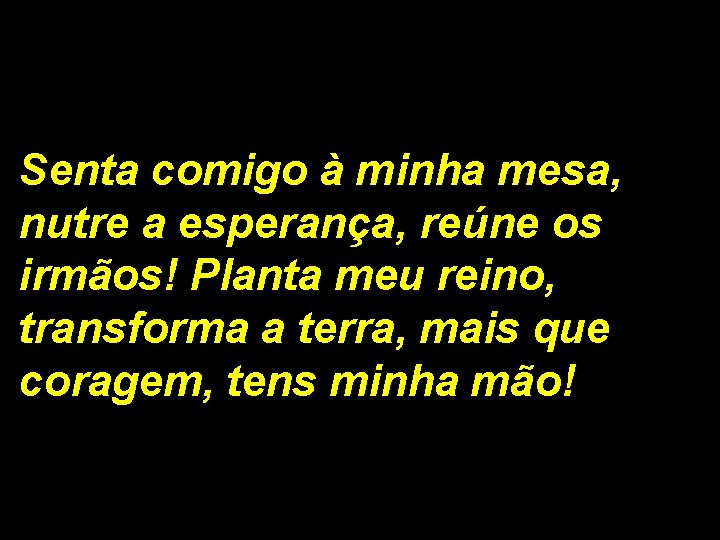 Senta comigo à minha mesa, nutre a esperança, reúne os irmãos! Planta meu reino, Senta comigo à minha mesa, nutre a esperança, reúne os irmãos! Planta meu reino,