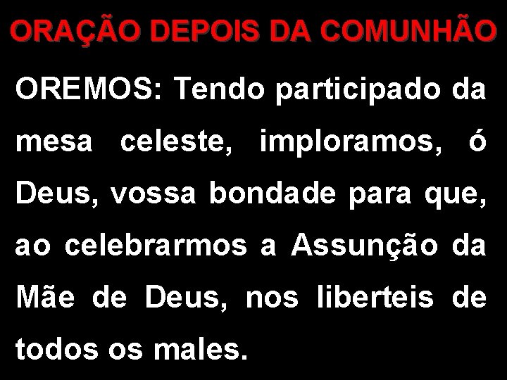 ORAÇÃO DEPOIS DA COMUNHÃO OREMOS: Tendo participado da mesa celeste, imploramos, ó Deus, vossa ORAÇÃO DEPOIS DA COMUNHÃO OREMOS: Tendo participado da mesa celeste, imploramos, ó Deus, vossa