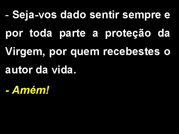 - Seja-vos dado sentir sempre e por toda parte a proteção da Virgem, por - Seja-vos dado sentir sempre e por toda parte a proteção da Virgem, por