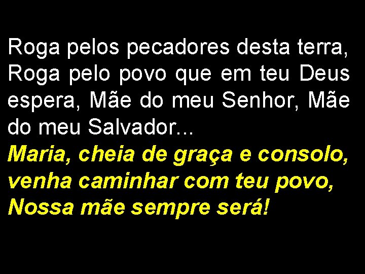 Roga pelos pecadores desta terra, Roga pelo povo que em teu Deus espera, Mãe Roga pelos pecadores desta terra, Roga pelo povo que em teu Deus espera, Mãe