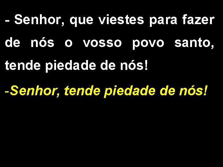 - Senhor, que viestes para fazer de nós o vosso povo santo, tende piedade - Senhor, que viestes para fazer de nós o vosso povo santo, tende piedade