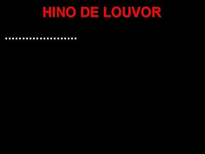 HINO DE LOUVOR. . . . . HINO DE LOUVOR. . . . .