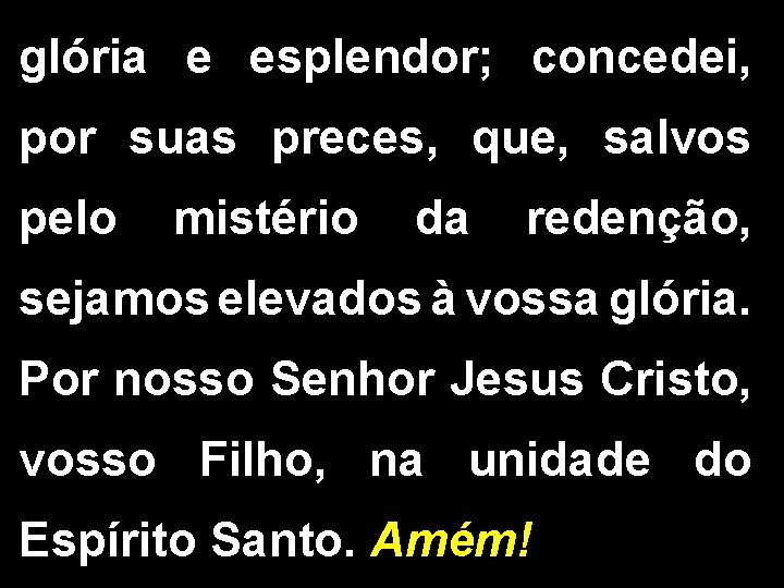 glória e esplendor; concedei, por suas preces, que, salvos pelo mistério da redenção, sejamos glória e esplendor; concedei, por suas preces, que, salvos pelo mistério da redenção, sejamos
