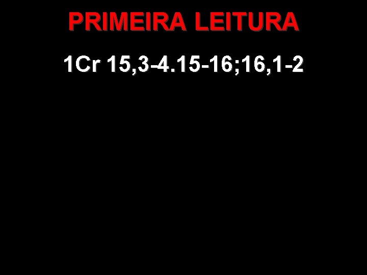 PRIMEIRA LEITURA 1 Cr 15, 3 -4. 15 -16; 16, 1 -2 PRIMEIRA LEITURA 1 Cr 15, 3 -4. 15 -16; 16, 1 -2