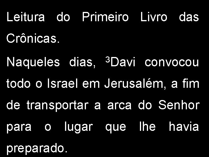 Leitura do Primeiro Livro das Crônicas. Naqueles dias, 3 Davi convocou todo o Israel Leitura do Primeiro Livro das Crônicas. Naqueles dias, 3 Davi convocou todo o Israel