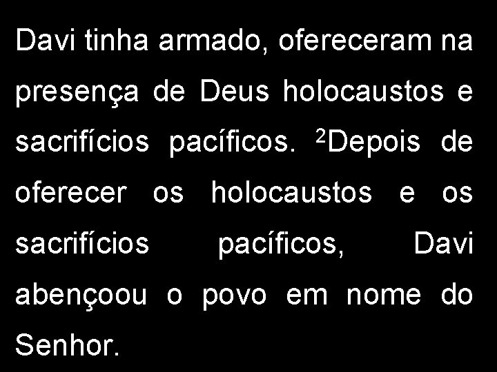 Davi tinha armado, ofereceram na presença de Deus holocaustos e sacrifícios pacíficos. 2 Depois Davi tinha armado, ofereceram na presença de Deus holocaustos e sacrifícios pacíficos. 2 Depois