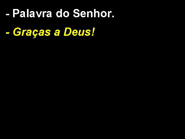 - Palavra do Senhor. - Graças a Deus! - Palavra do Senhor. - Graças a Deus!