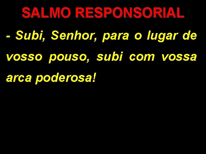 SALMO RESPONSORIAL - Subi, Senhor, para o lugar de vosso pouso, subi com vossa SALMO RESPONSORIAL - Subi, Senhor, para o lugar de vosso pouso, subi com vossa