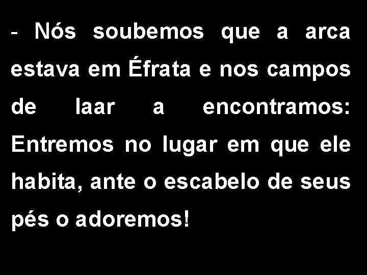 - Nós soubemos que a arca estava em Éfrata e nos campos de Iaar - Nós soubemos que a arca estava em Éfrata e nos campos de Iaar