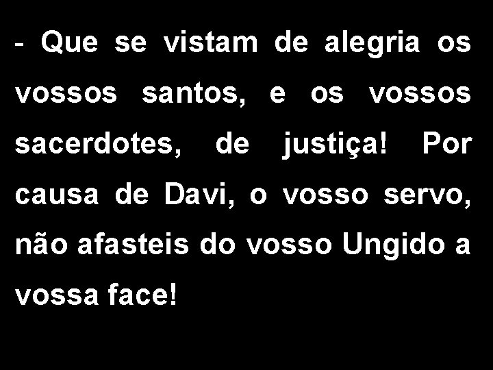 - Que se vistam de alegria os vossos santos, e os vossos sacerdotes, de - Que se vistam de alegria os vossos santos, e os vossos sacerdotes, de