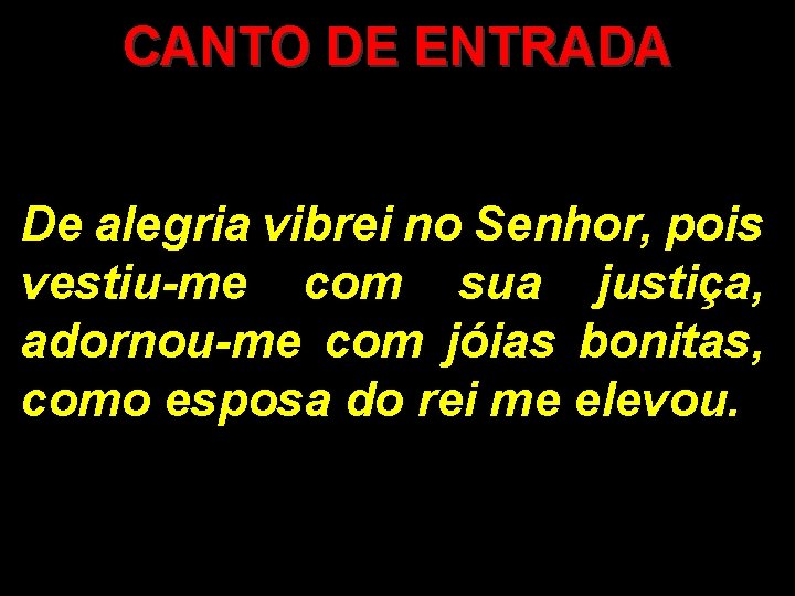 CANTO DE ENTRADA De alegria vibrei no Senhor, pois vestiu-me com sua justiça, adornou-me CANTO DE ENTRADA De alegria vibrei no Senhor, pois vestiu-me com sua justiça, adornou-me