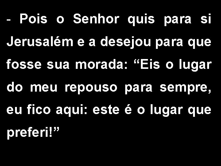 - Pois o Senhor quis para si Jerusalém e a desejou para que fosse - Pois o Senhor quis para si Jerusalém e a desejou para que fosse