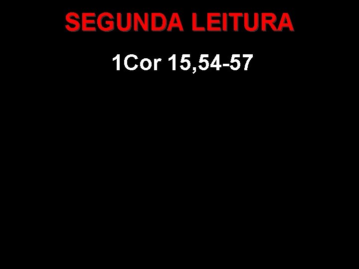 SEGUNDA LEITURA 1 Cor 15, 54 -57 SEGUNDA LEITURA 1 Cor 15, 54 -57