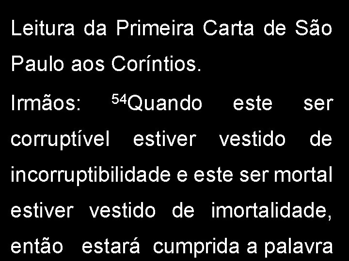 Leitura da Primeira Carta de São Paulo aos Coríntios. Irmãos: corruptível 54 Quando estiver Leitura da Primeira Carta de São Paulo aos Coríntios. Irmãos: corruptível 54 Quando estiver