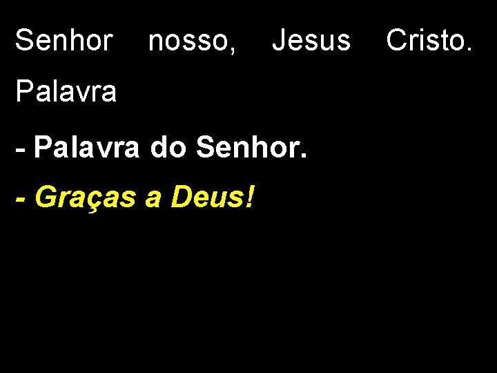 Senhor nosso, Jesus Palavra - Palavra do Senhor. - Graças a Deus! Cristo. Senhor nosso, Jesus Palavra - Palavra do Senhor. - Graças a Deus! Cristo.
