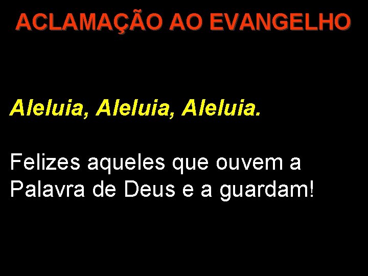 ACLAMAÇÃO AO EVANGELHO Aleluia, Aleluia. Felizes aqueles que ouvem a Palavra de Deus e ACLAMAÇÃO AO EVANGELHO Aleluia, Aleluia. Felizes aqueles que ouvem a Palavra de Deus e