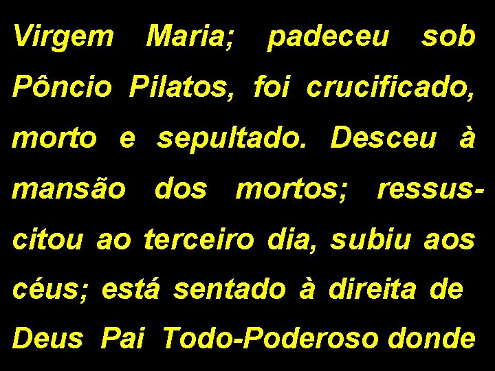 Virgem Maria; padeceu sob Pôncio Pilatos, foi crucificado, morto e sepultado. Desceu à mansão Virgem Maria; padeceu sob Pôncio Pilatos, foi crucificado, morto e sepultado. Desceu à mansão