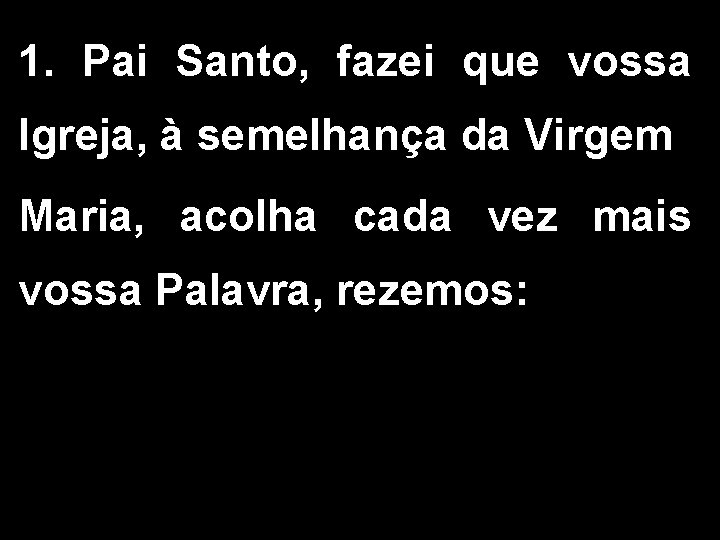 1. Pai Santo, fazei que vossa Igreja, à semelhança da Virgem Maria, acolha cada 1. Pai Santo, fazei que vossa Igreja, à semelhança da Virgem Maria, acolha cada