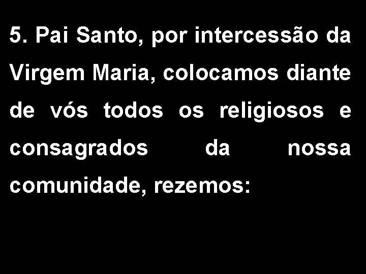 5. Pai Santo, por intercessão da Virgem Maria, colocamos diante de vós todos os 5. Pai Santo, por intercessão da Virgem Maria, colocamos diante de vós todos os