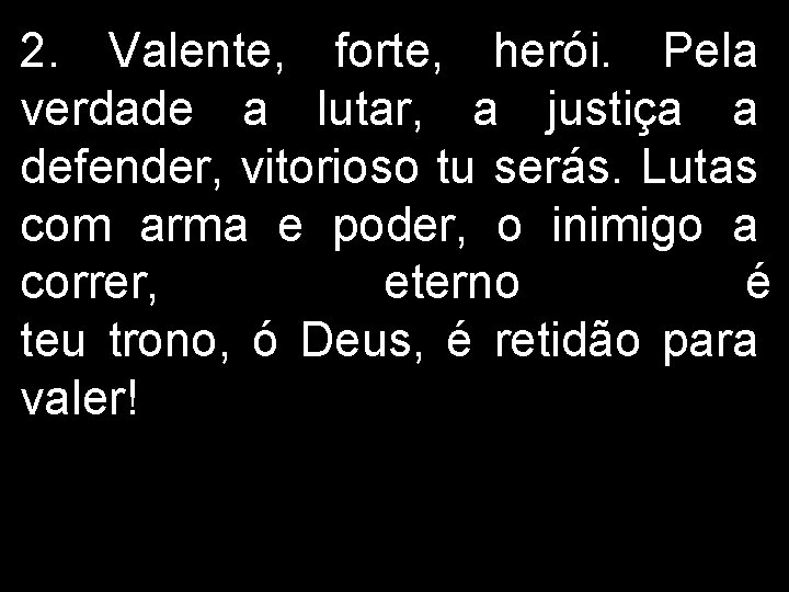 2. Valente, forte, herói. Pela verdade a lutar, a justiça a defender, vitorioso tu 2. Valente, forte, herói. Pela verdade a lutar, a justiça a defender, vitorioso tu