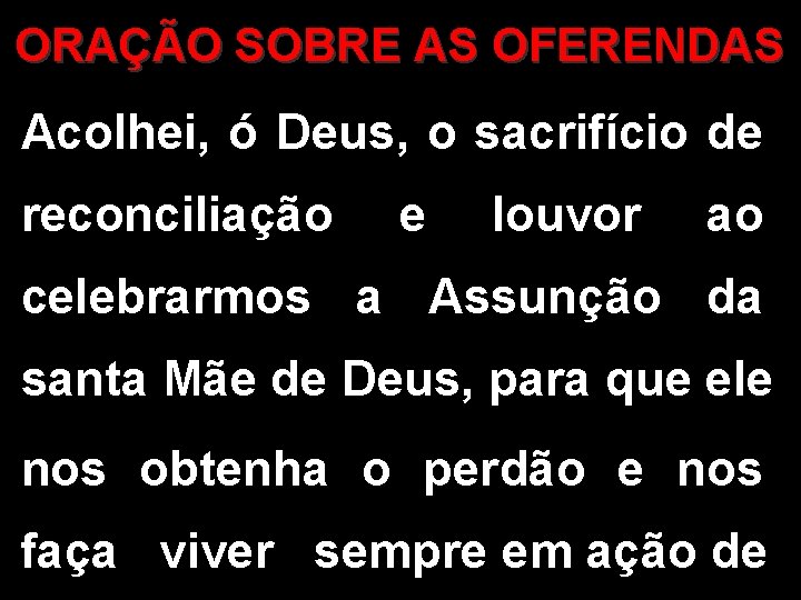 ORAÇÃO SOBRE AS OFERENDAS Acolhei, ó Deus, o sacrifício de reconciliação e louvor ao ORAÇÃO SOBRE AS OFERENDAS Acolhei, ó Deus, o sacrifício de reconciliação e louvor ao