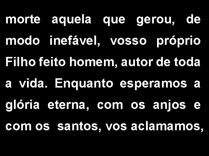 morte aquela que gerou, de modo inefável, vosso próprio Filho feito homem, autor de morte aquela que gerou, de modo inefável, vosso próprio Filho feito homem, autor de