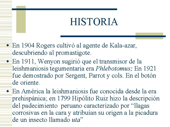 HISTORIA w En 1904 Rogers cultivó al agente de Kala-azar, descubriendo al promastigote. w HISTORIA w En 1904 Rogers cultivó al agente de Kala-azar, descubriendo al promastigote. w