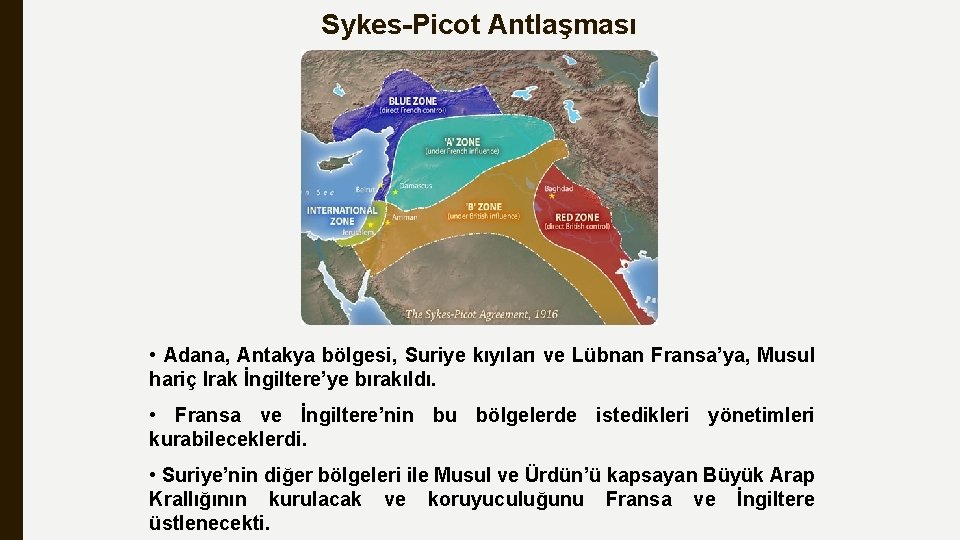 Sykes-Picot Antlaşması • Adana, Antakya bölgesi, Suriye kıyıları ve Lübnan Fransa’ya, Musul hariç Irak