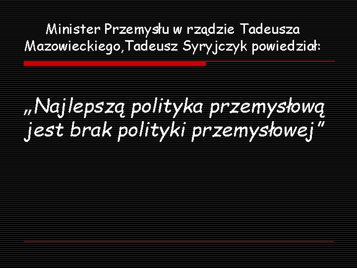 Minister Przemysłu w rządzie Tadeusza Mazowieckiego, Tadeusz Syryjczyk powiedział: „Najlepszą polityka przemysłową jest brak