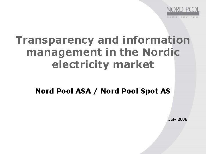 Transparency and information management in the Nordic electricity market Nord Pool ASA / Nord Transparency and information management in the Nordic electricity market Nord Pool ASA / Nord